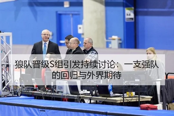 狼队晋级S组引发持续讨论：一支强队的回归与外界期待
