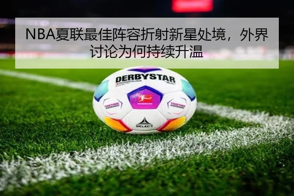 NBA夏联最佳阵容折射新星处境，外界讨论为何持续升温